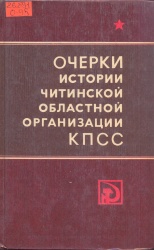 Очерки истории Читинской областной организации КПСС [Текст] / Сост. Н.В. Гордеев. - 2-е изд., перераб. и доп. - Иркутск: Вост.- сиб. кн. изд-во, 1986. - 432 с.