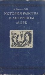 Валлон А. История рабства в античном мире/ Пер. с фр. С. П. Кондратьева; под ред. А. В. Мишулина. - М.: Огиз - Госполитиздат, 1941. - 662 с.