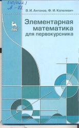 Антонов, В.И. Элементарная математика для первокурсника[Текст]: Учеб. пособие / В.И. Антонов, Ф.И. Копелевич  - СПб. : Лань, 2013. - 112 с. - (Учебники для вузов.Спец. литература).