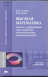 Атурин, В.В. Высшая математика. Гуманитарные специальности.Сборник задач [Текст] =    Задачи с решениями для студентов экономических специальностей : учеб. пособие / В.В. Атурин, В.В. Годин. - М. : Академия, 2010. - 304 с.