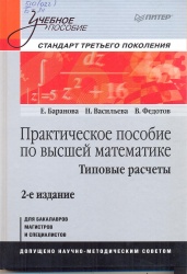 Практическое пособие по высшей математике. Типовые расчеты [Текст] : учеб. пособие / Е.Баранова, Н. Васильева; В. Федотов. - 2-е изд. - СПб. : Питер, 2013. - 400 с.