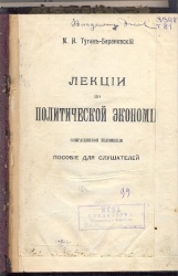 Туган – Барановский М.И. Лекции по политической экономии: Пособие для слушателей. – Сокр. излож. – СПб., 1910. – 354 с.