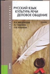 Введенская, Л.А. Русский язык. Культура речи. Деловое общение [Текст]: Учеб. / Л.А. Введенская, Л.Г. Павлова; Е.Ю. Кашаева. - 2-е изд. стер. - М.: Кнорус, 2014. - 424 с. + Приложения. - (Бакалавриат). РУМО.